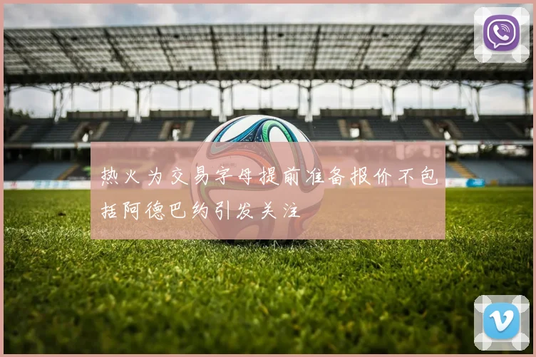 热火为交易字母提前准备报价不包括阿德巴约引发关注