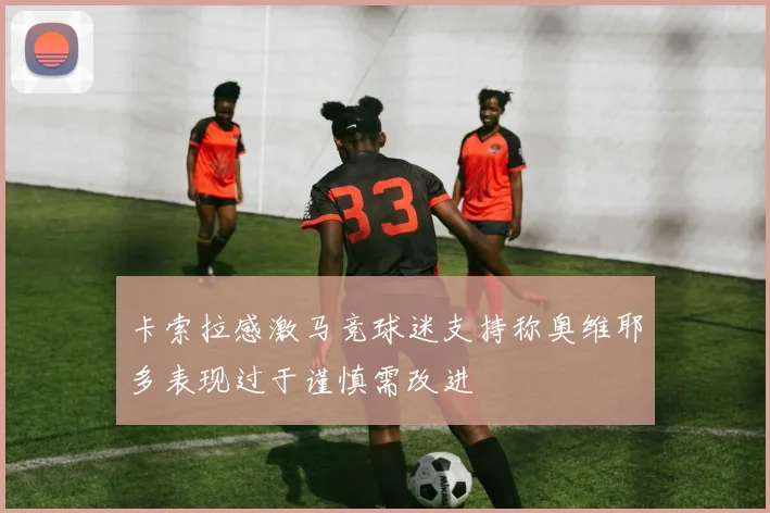卡索拉感激马竞球迷支持称奥维耶多表现过于谨慎需改进