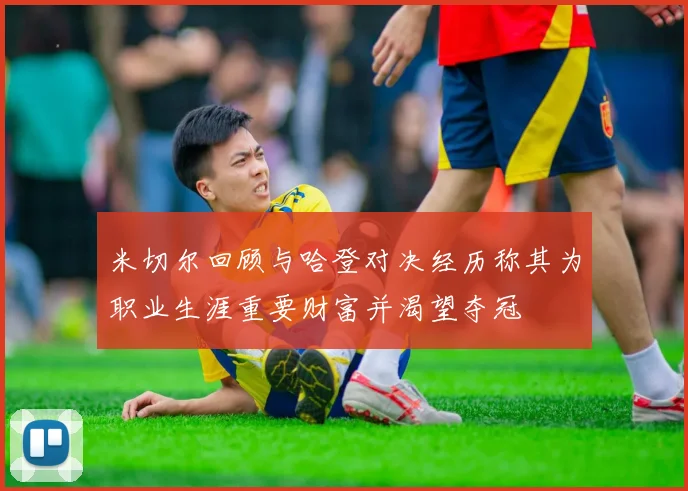 米切尔回顾与哈登对决经历称其为职业生涯重要财富并渴望夺冠