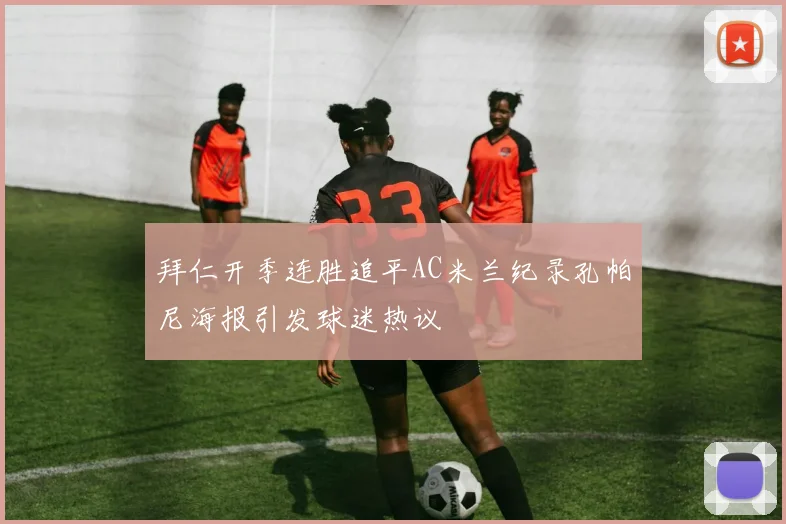 拜仁开季连胜追平AC米兰纪录孔帕尼海报引发球迷热议