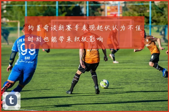 约基奇谈新赛季表现起伏认为不佳时刻也能带来积极影响