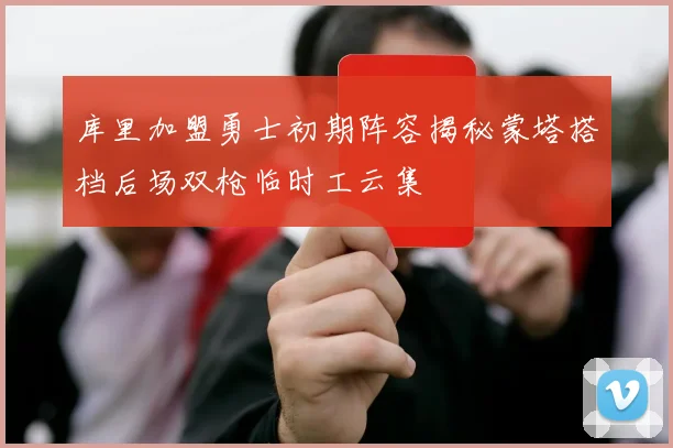库里加盟勇士初期阵容揭秘蒙塔搭档后场双枪临时工云集