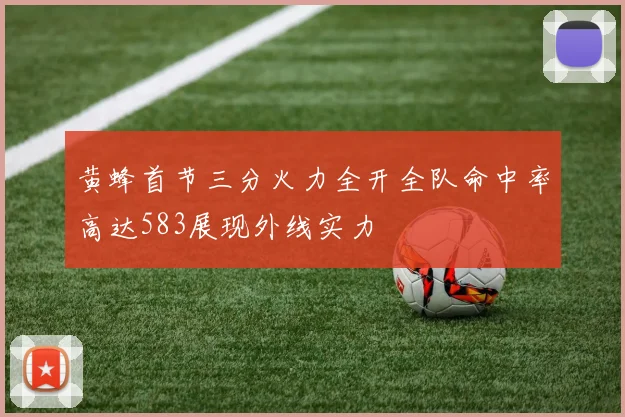 黄蜂首节三分火力全开全队命中率高达583展现外线实力