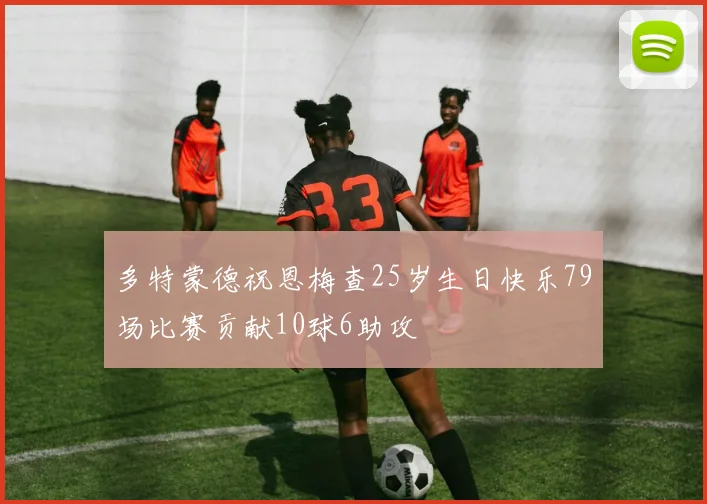 多特蒙德祝恩梅查25岁生日快乐79场比赛贡献10球6助攻