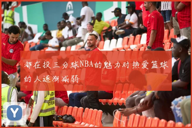 都在投三分球NBA的魅力对热爱篮球的人逐渐减弱