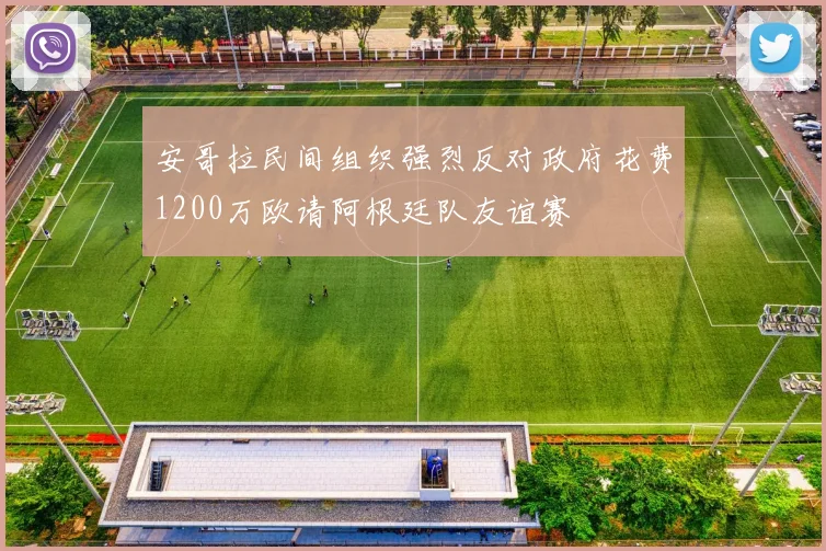 安哥拉民间组织强烈反对政府花费1200万欧请阿根廷队友谊赛