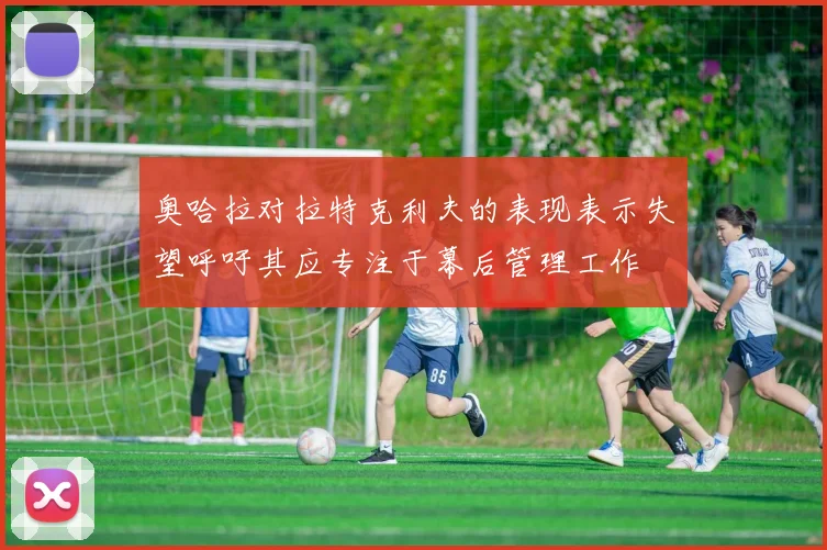 奥哈拉对拉特克利夫的表现表示失望呼吁其应专注于幕后管理工作