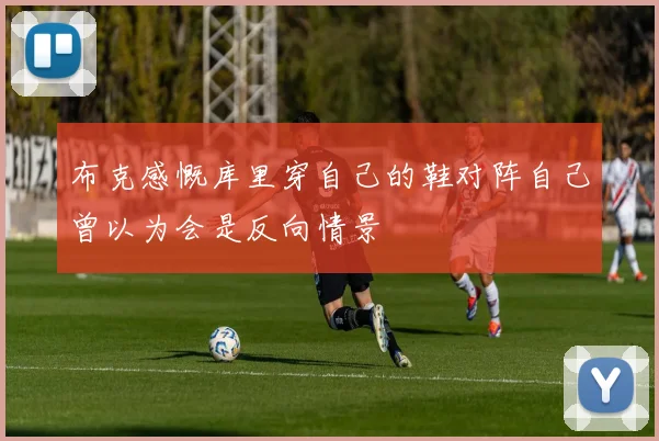 布克感慨库里穿自己的鞋对阵自己曾以为会是反向情景