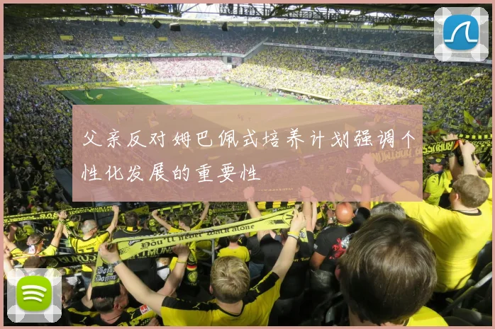父亲反对姆巴佩式培养计划强调个性化发展的重要性