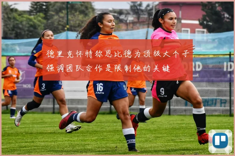 德里克怀特称恩比德为顶级大个子强调团队合作是限制他的关键