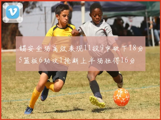 锡安全场高效表现11投9中砍下18分5篮板6助攻1抢断上半场独得16分